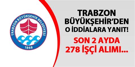 Trabzon Büyükşehirden iddialara yanıt Son 2 ayda 278 işçi
